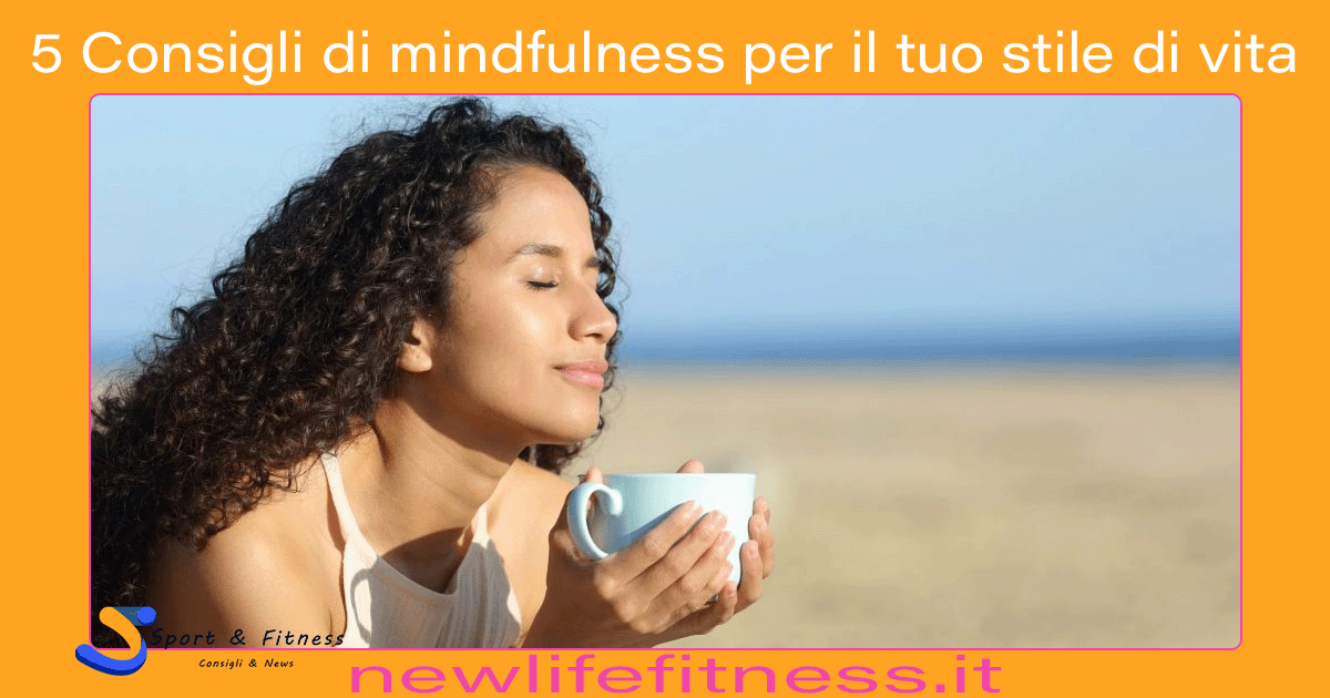 5 Consigli di mindfulness per il tuo stile di vita