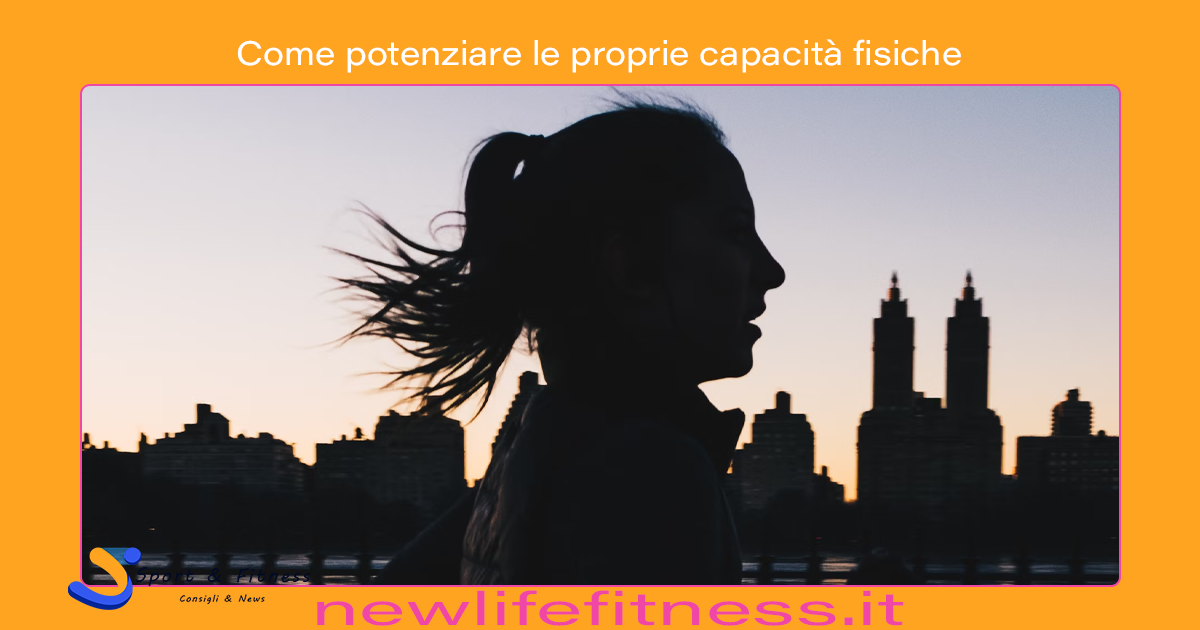 Come potenziare le proprie capacità fisiche